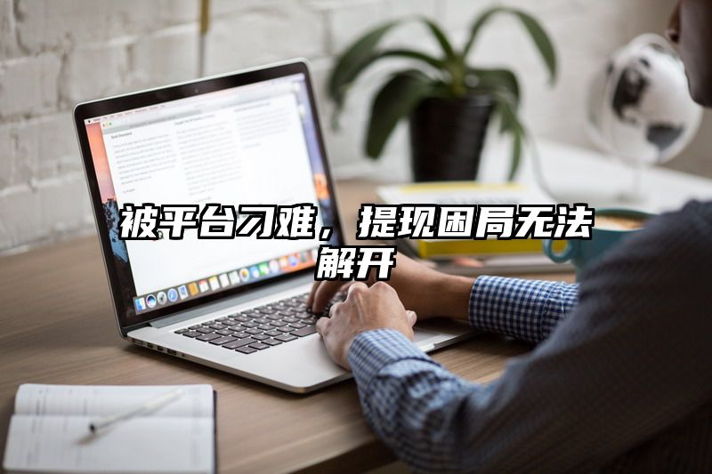 被平台刁难，提现困局无法解开