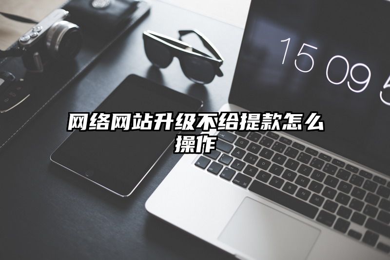 网络网站升级不给提现怎么操作