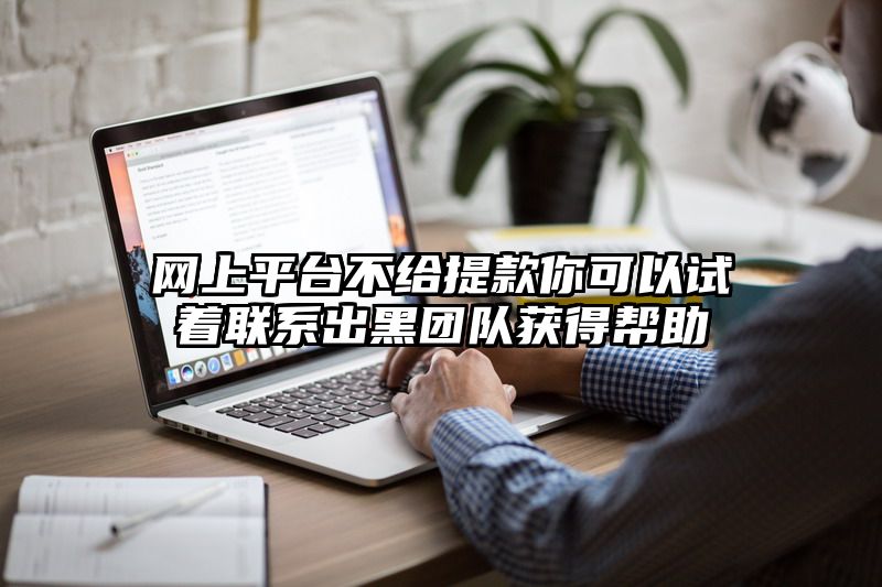 网上平台不给提现你可以试着联系出黑团队获得帮助