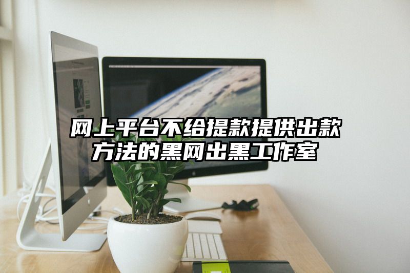 网上平台不给提现提供出款方法的黑网出黑工作室