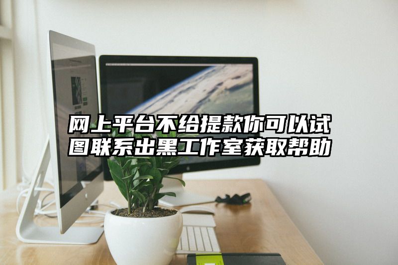 网上平台不给提现你可以试图联系出黑工作室获取帮助