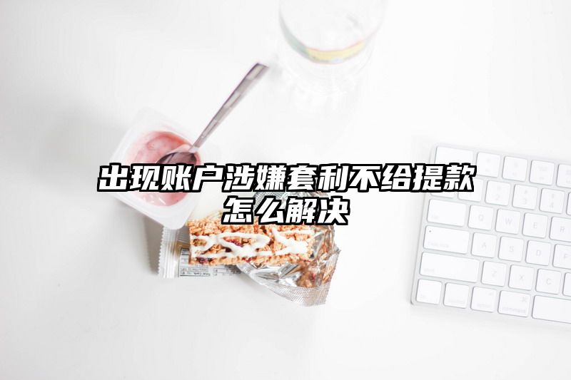 出现账户涉嫌套利不给提现怎么解决