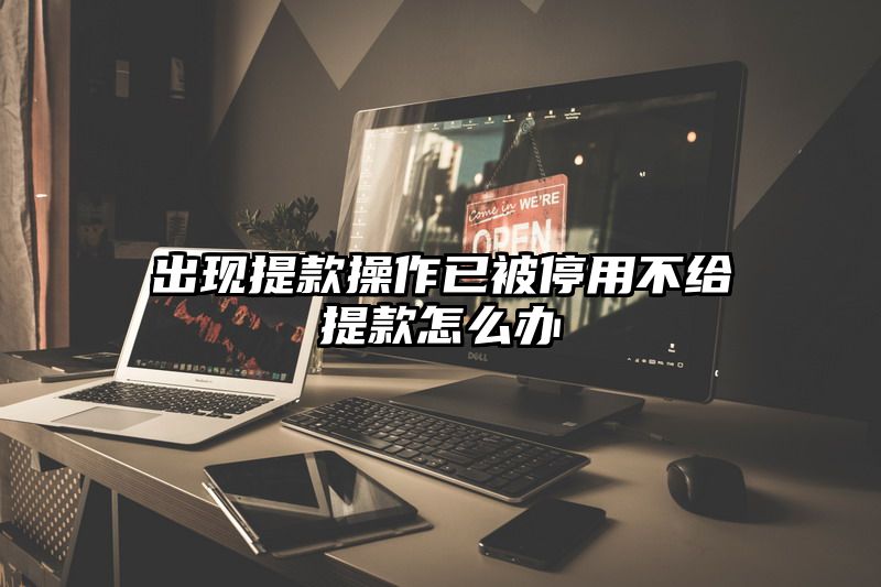 出现提现操作已被停用不给提现怎么办