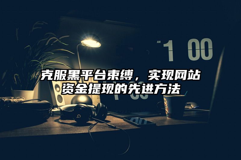 克服黑平台束缚，实现网站资金提现的先进方法