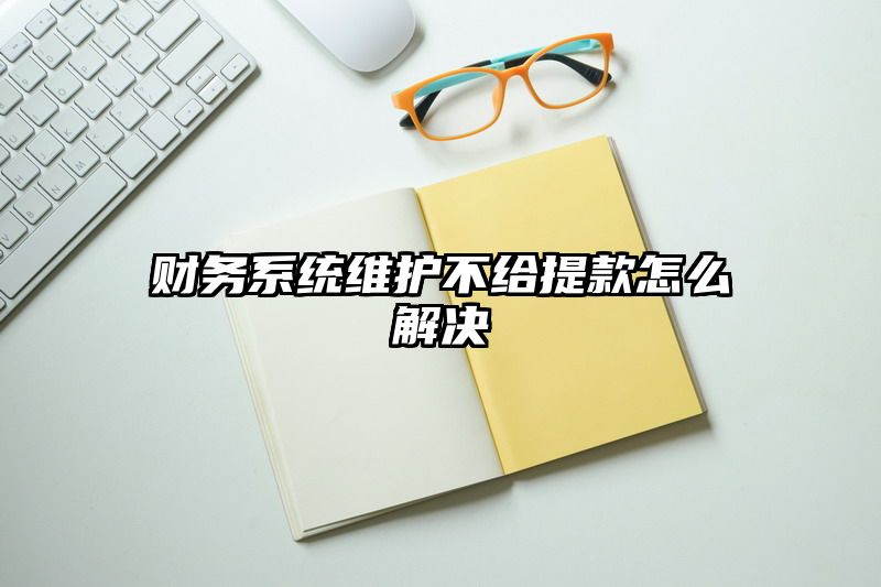 财务系统维护不给提现怎么解决