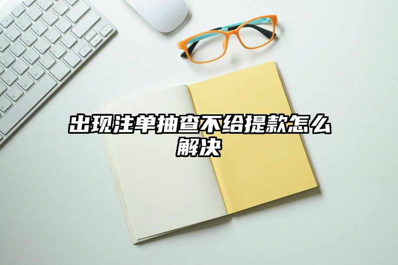 出现出款抽查不给提现怎么解决