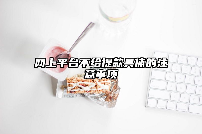 网上平台不给提现具体的注意事项