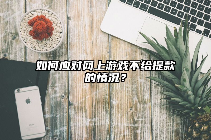 如何应对网上游戏不给提现的情况？