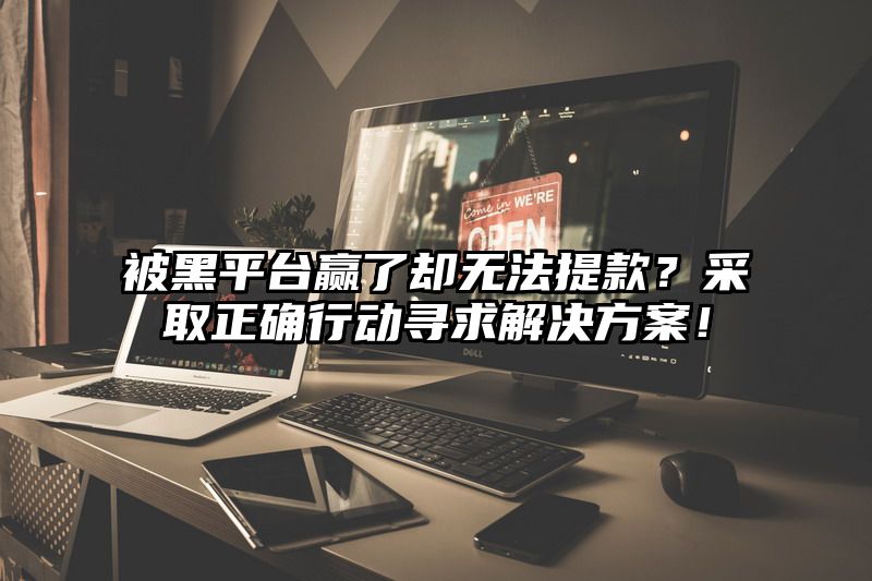 被黑平台赢了却无法提现？采取正确行动寻求解决方案！