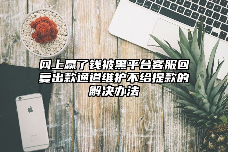 网上赢了钱被黑平台客服回复出款通道维护不给提现的解决办法