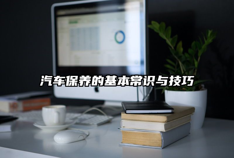 汽车保养的基本常识与技巧