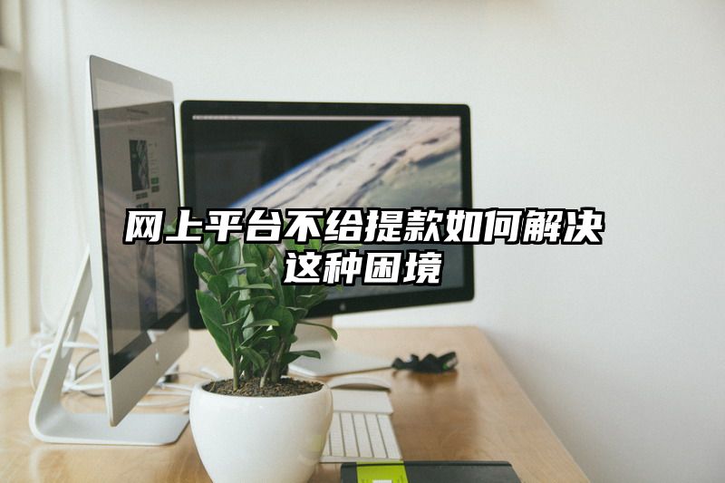 网上平台不给提现如何解决这种困境