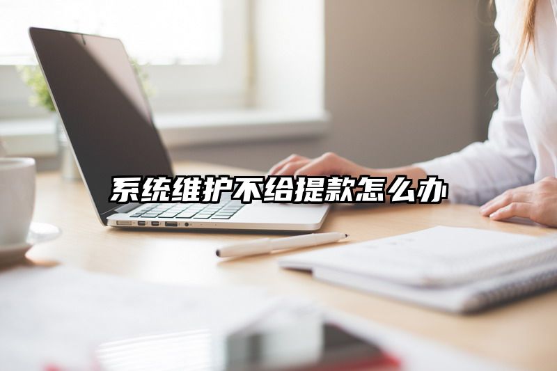 系统维护不给提现怎么办