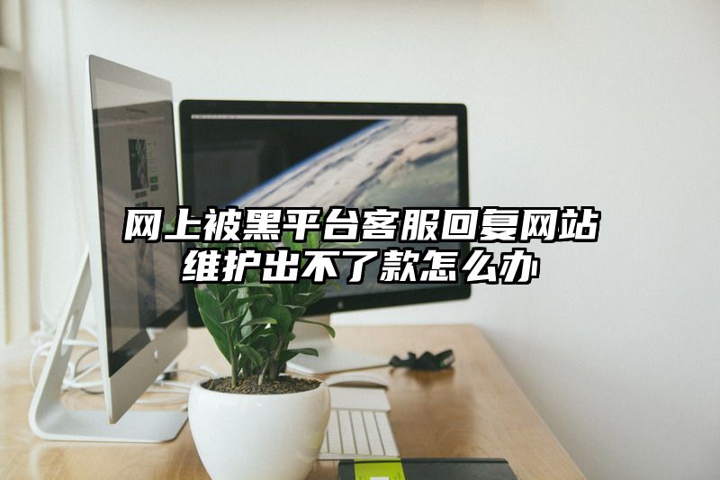 网上被黑平台客服回复网站维护出不了款怎么办