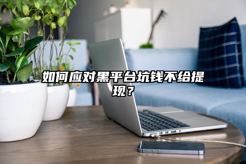 如何应对黑平台坑钱不给提现？