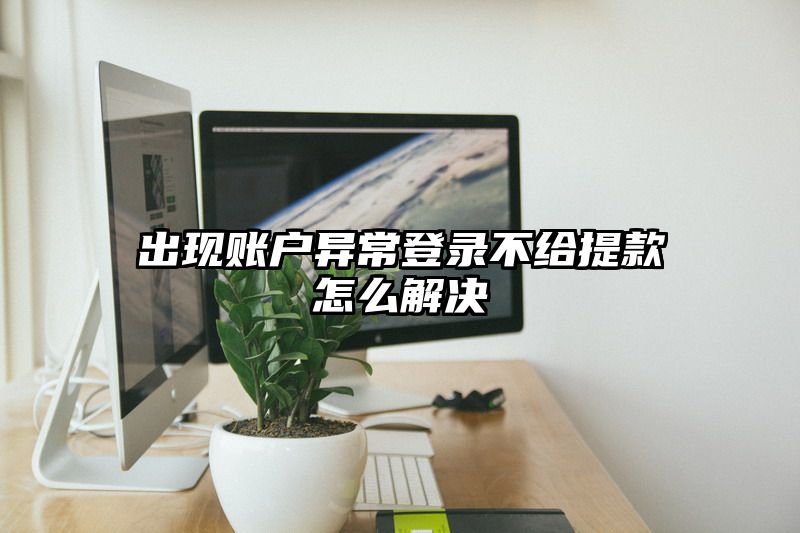 出现账户异常登录不给提现怎么解决