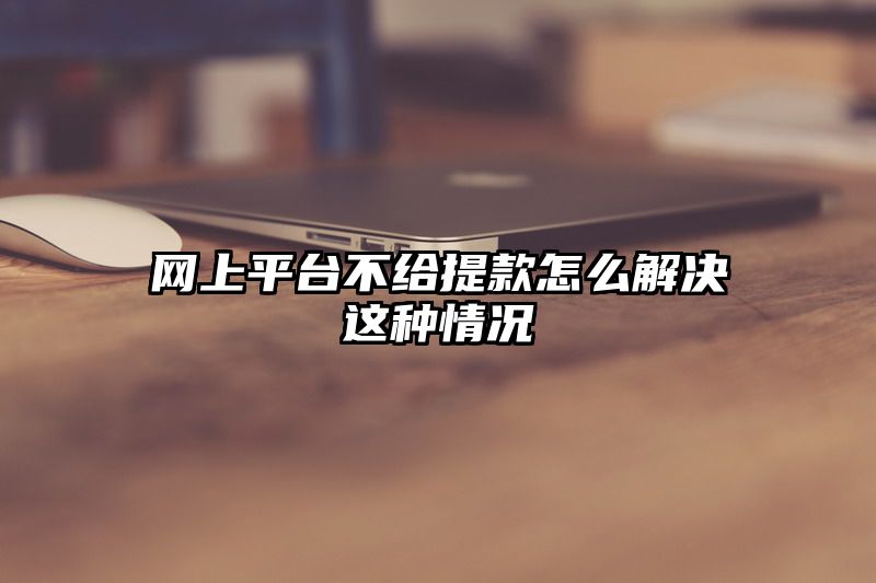 网上平台不给提现怎么解决这种情况