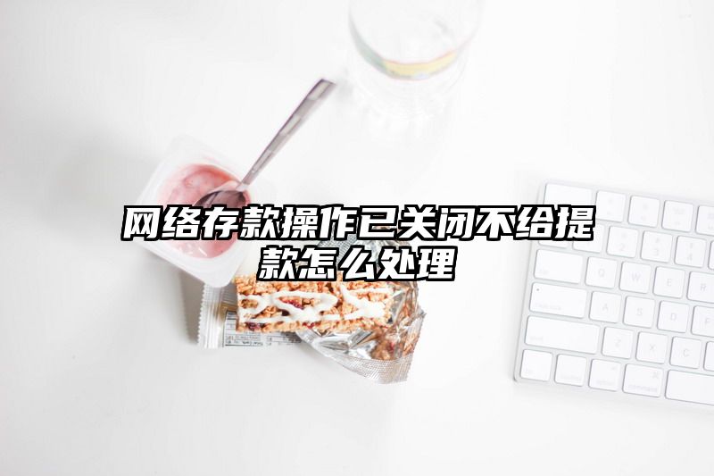 网络存款操作已关闭不给提现怎么处理