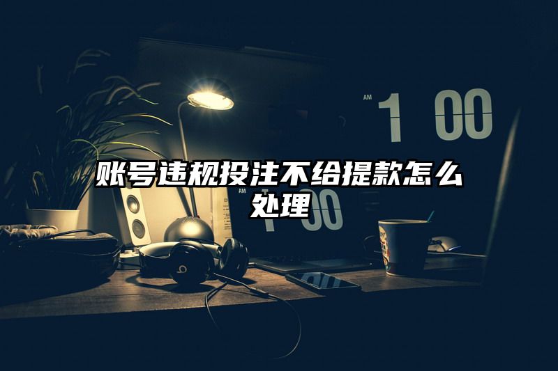 账号违规出款不给提现怎么处理