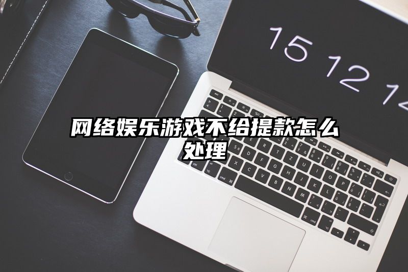 网络娱乐游戏不给提现怎么处理