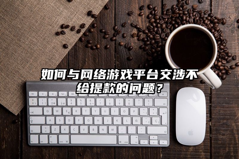 如何与网络游戏平台交涉不给提现的问题？