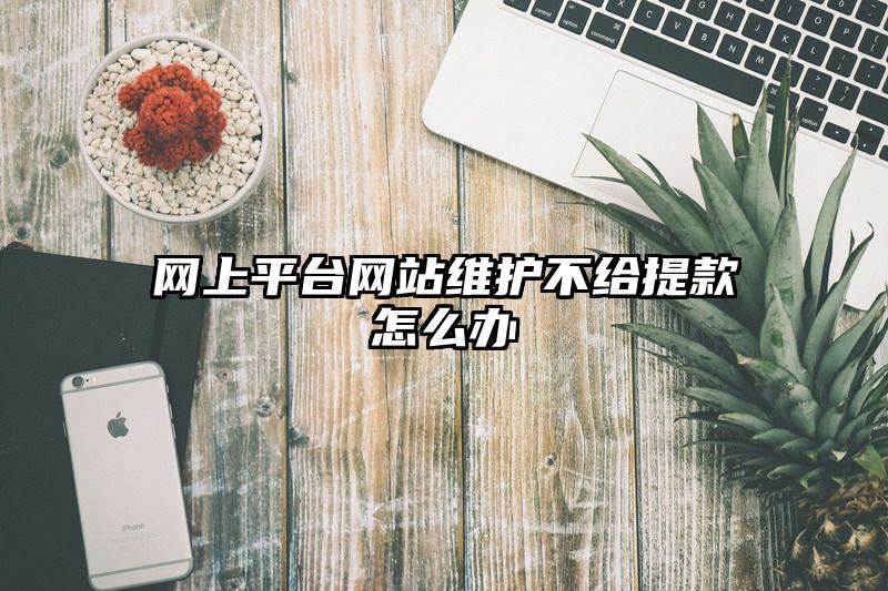 网上平台网站维护不给提现怎么办