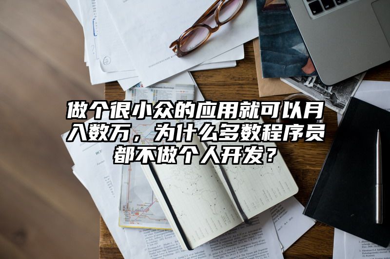 做个很小众的应用就可以月入数万，为什么多数程序员都不做个人开发？