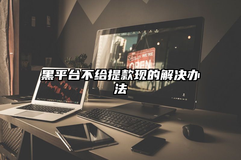 黑平台不给提现现的解决办法