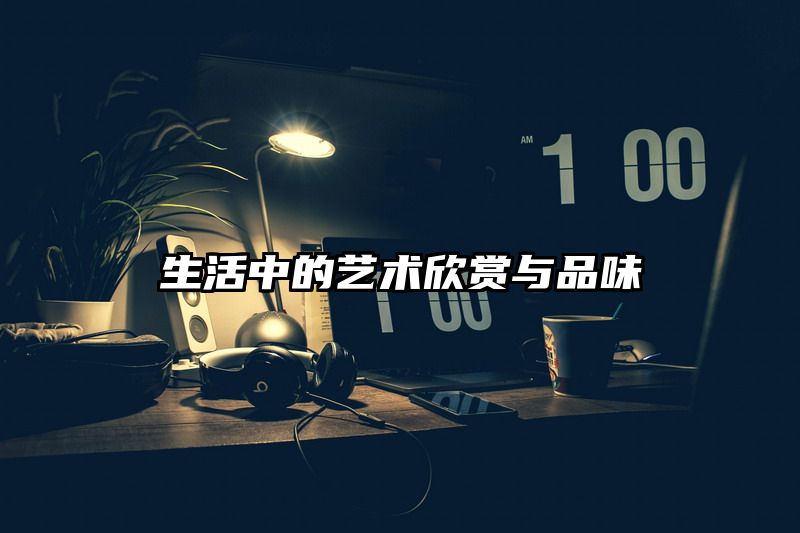 生活中的艺术欣赏与品味