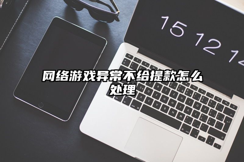 网络游戏异常不给提现怎么处理