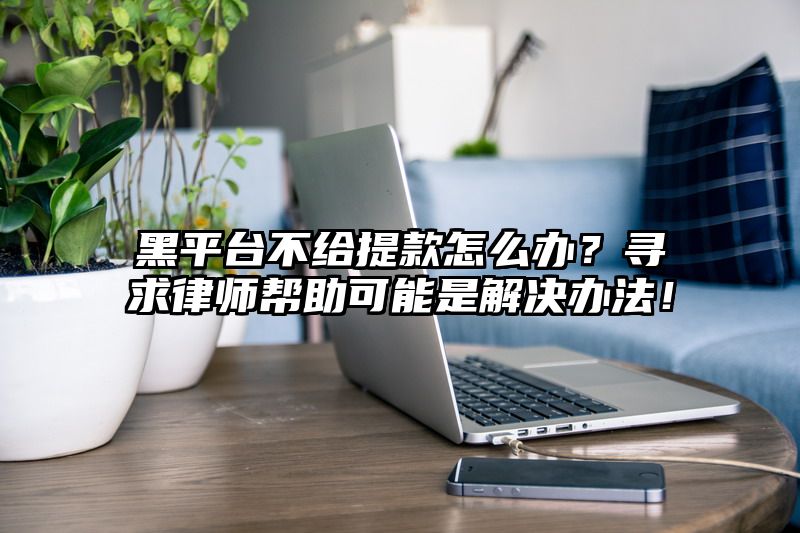 黑平台不给提现怎么办？寻求律师帮助可能是解决办法！