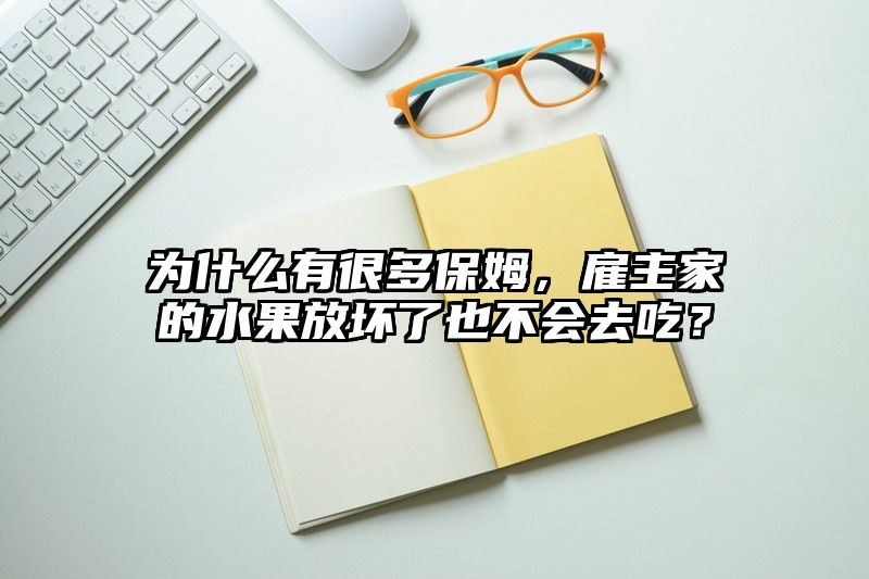 为什么有很多保姆，雇主家的水果放坏了也不会去吃？