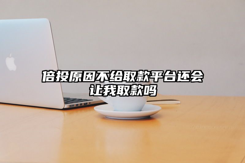 倍投原因不给取款平台还会让我取款吗