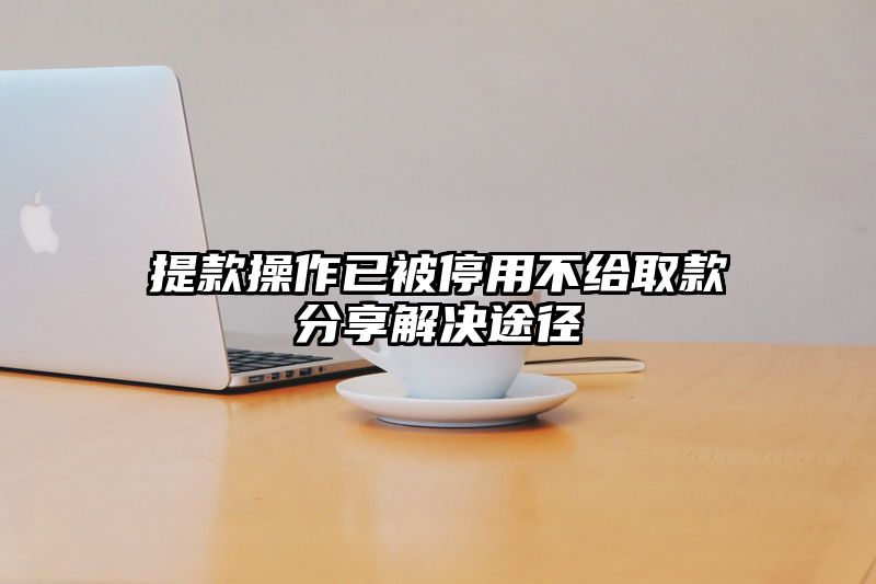 提现操作已被停用不给取款分享解决途径