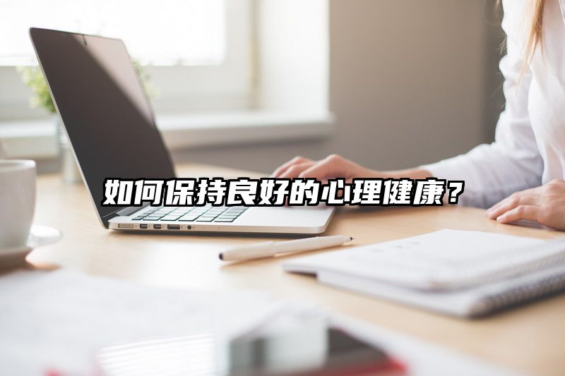 如何保持良好的心理健康？