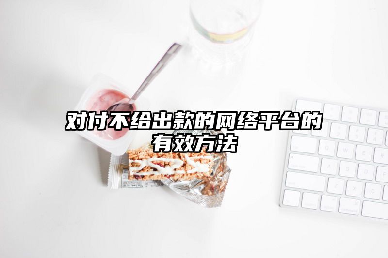 对付不给出款的网络平台的有效方法