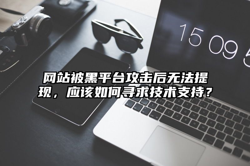 网站被黑平台攻击后无法提现，应该如何寻求技术支持？