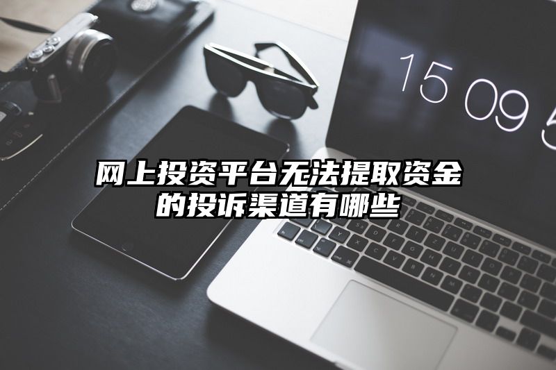 网上投资平台无法提取资金的投诉渠道有哪些