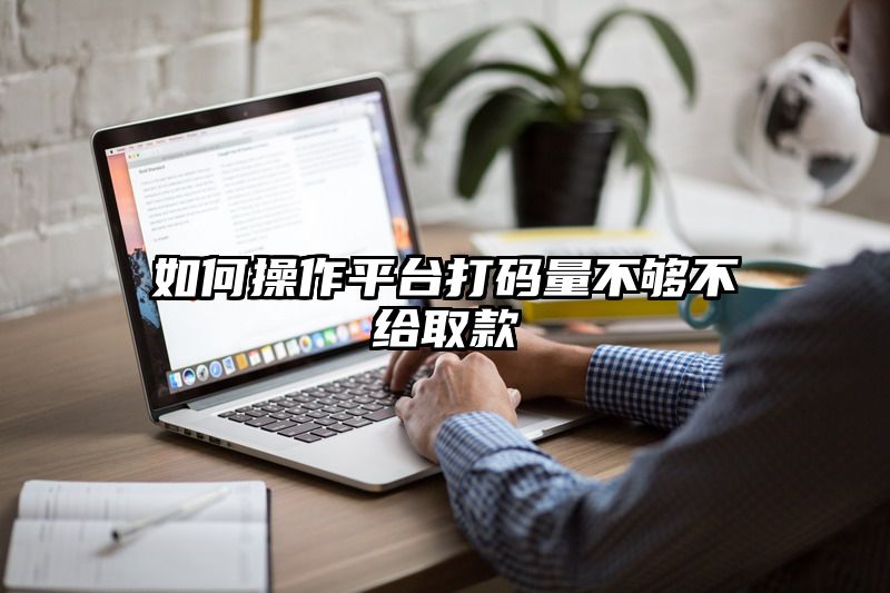 如何操作平台打码量不够不给取款