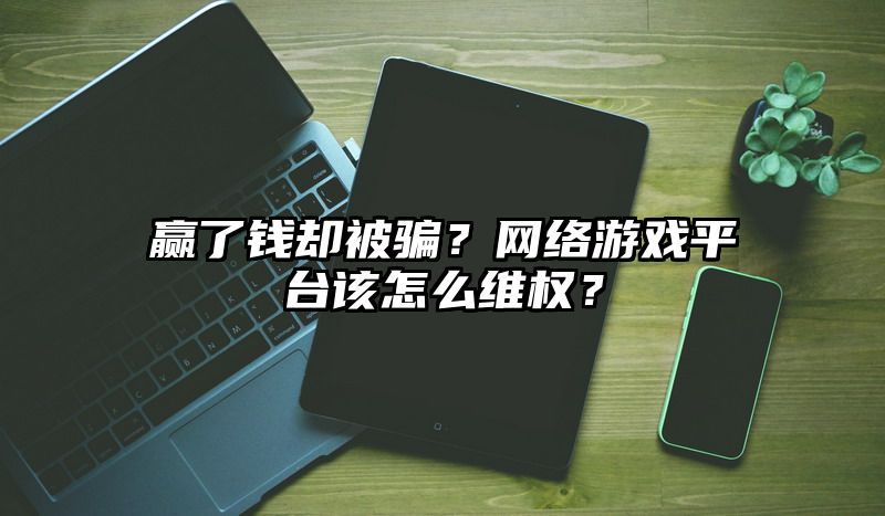 赢了钱却被骗？网络游戏平台该怎么维权？