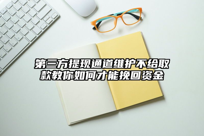 第三方提现通道维护不给取款教你如何才能挽回资金