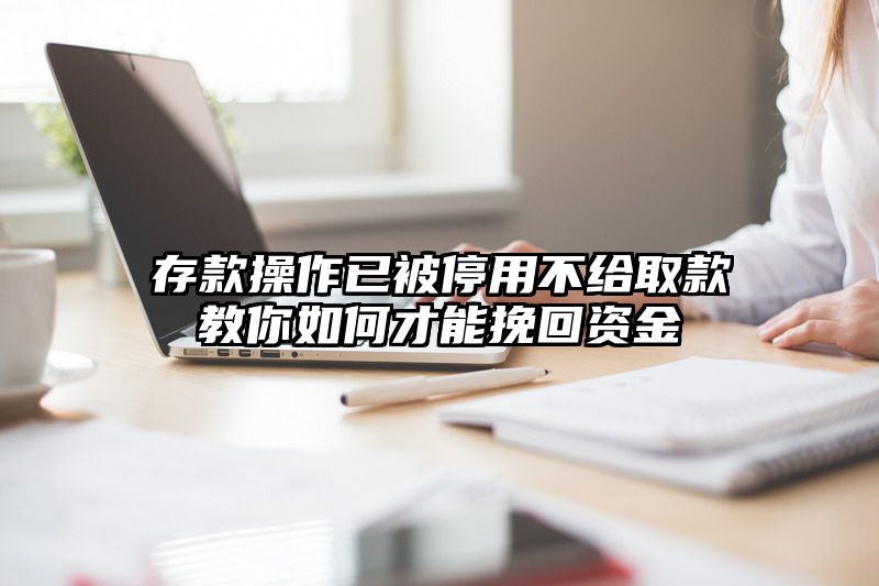 存款操作已被停用不给取款教你如何才能挽回资金