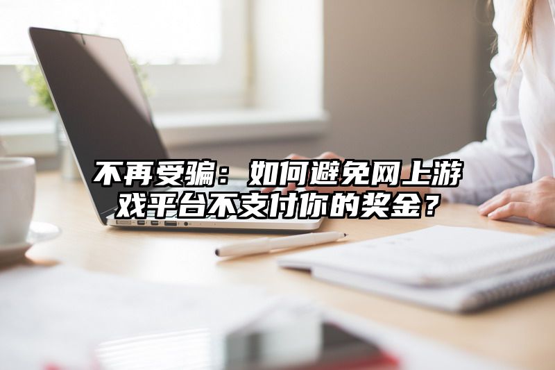 不再受骗：如何避免网上游戏平台不支付你的奖金？