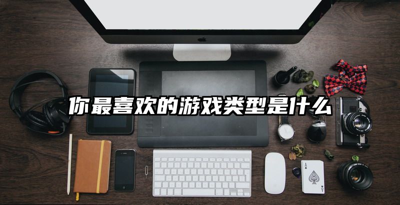 你最喜欢的游戏类型是什么