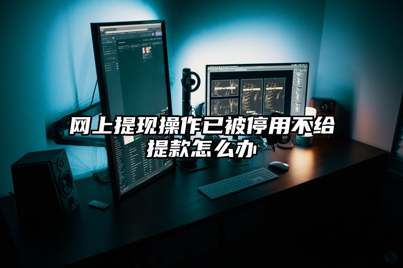 网上提现操作已被停用不给提现怎么办