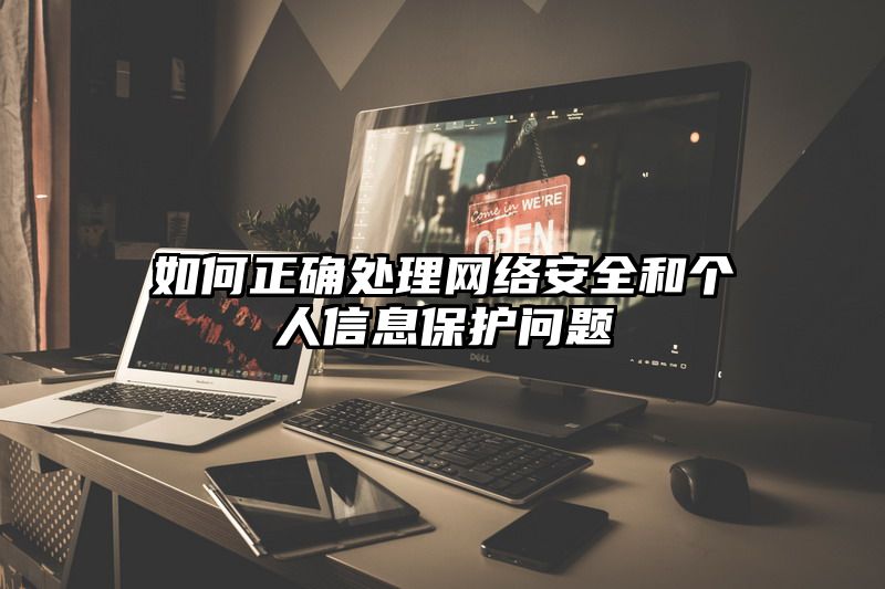 如何正确处理网络安全和个人信息保护问题