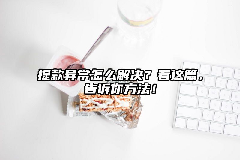 提现异常怎么解决？看这篇，告诉你方法！