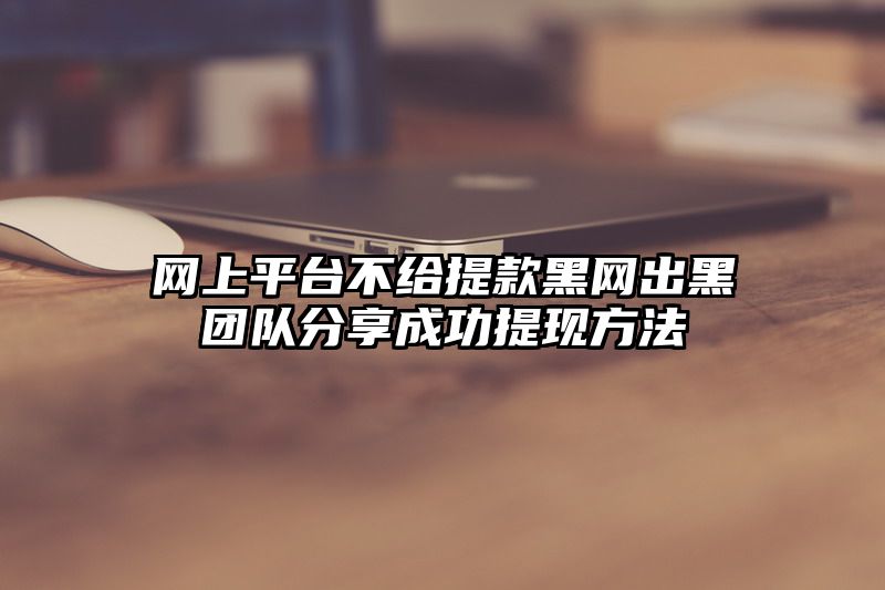 网上平台不给提现黑网出黑团队分享成功提现方法