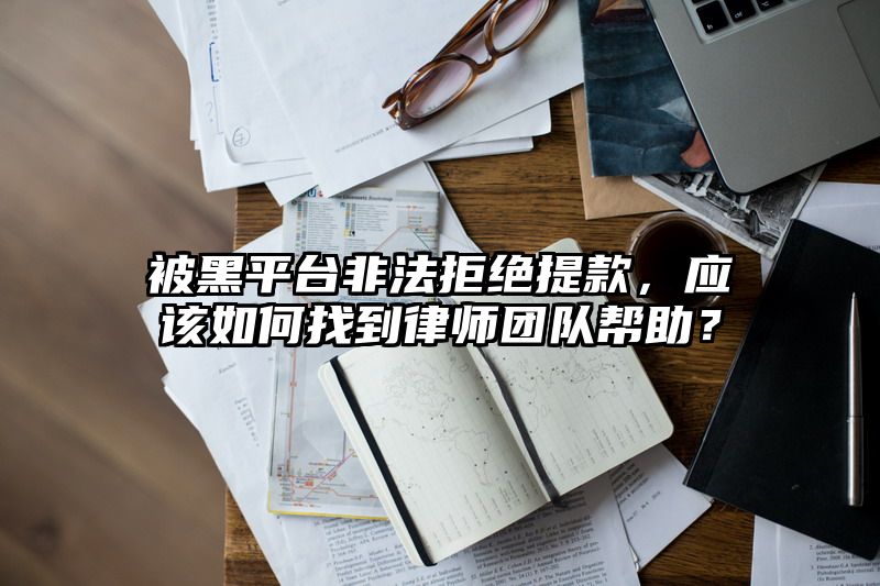 被黑平台非法拒绝提现，应该如何找到律师团队帮助？