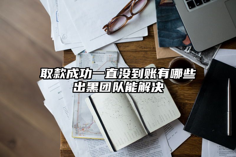 取款成功一直没到账有哪些出黑团队能解决